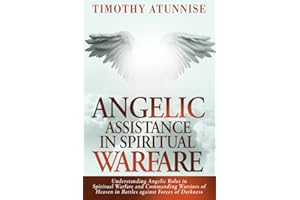 Angelic Assistance in Spiritual Warfare: Understanding Angelic Roles in Spiritual Warfare and Commanding Warriors of Heaven in Battles Against Forces of Darkness (Weapons of Spiritual Warfare)