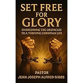 SET FREE FOR GLORY: Overcoming the Obstacles to a Fulfilled Christian Life