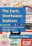 The Early Shortwave Stations: A Broadcasting History Through 1945 by Jerome S. Berg