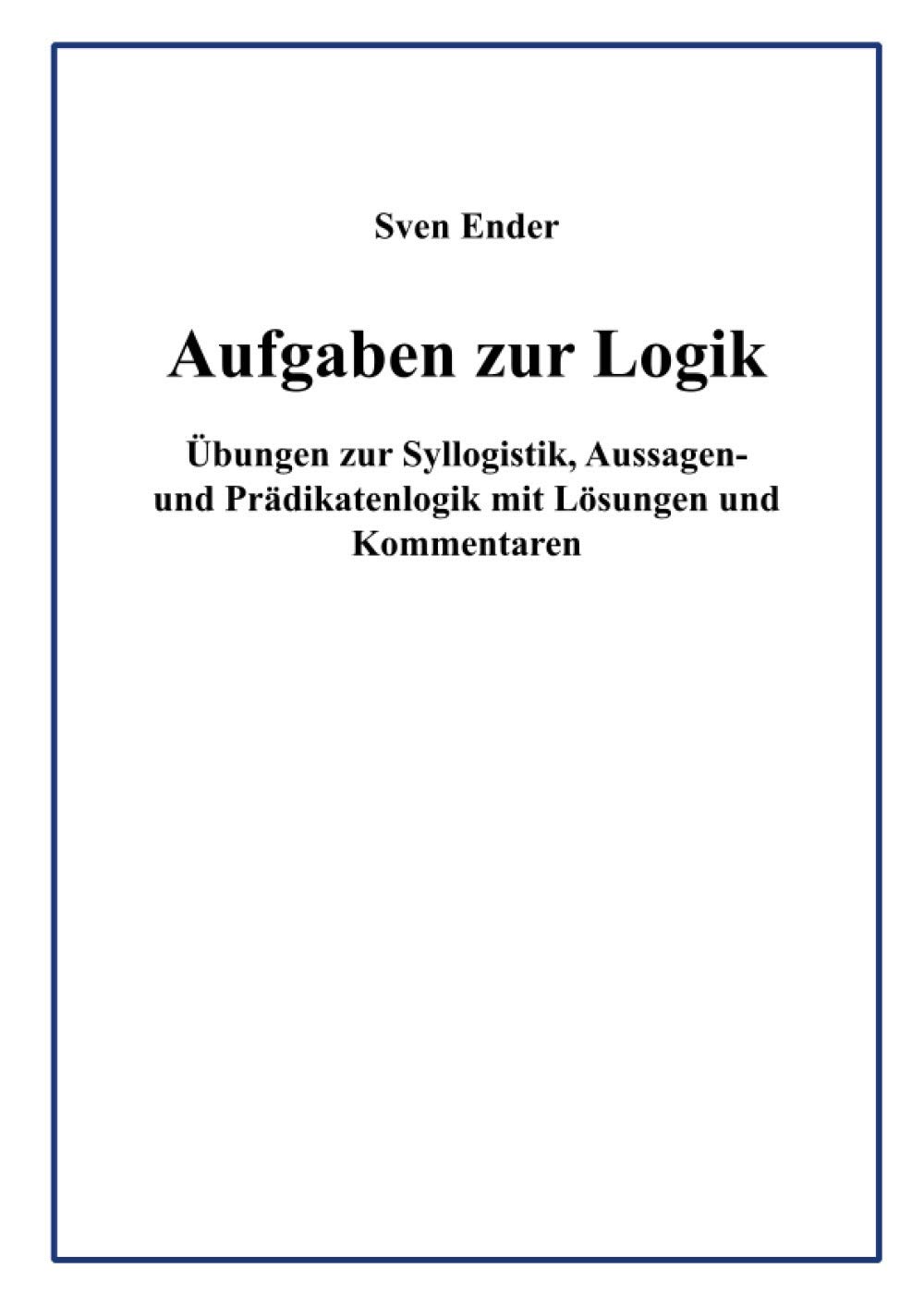 Aufgaben Zur Logik Ubungen Zur Syllogistik Aussagen Und Pradikatenlogik Mit Losungen Und Kommentaren Amazon De Ender Sven Bucher