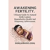 AWAKENING FERTILITY.: Ultimate Guide To Natural Birth Control, Reproductive Health And Pregnancy Achievement.