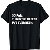 So Far This Is The Oldest I've Ever Been Tee Shirt Funny Birthday T Shirts For Men Women