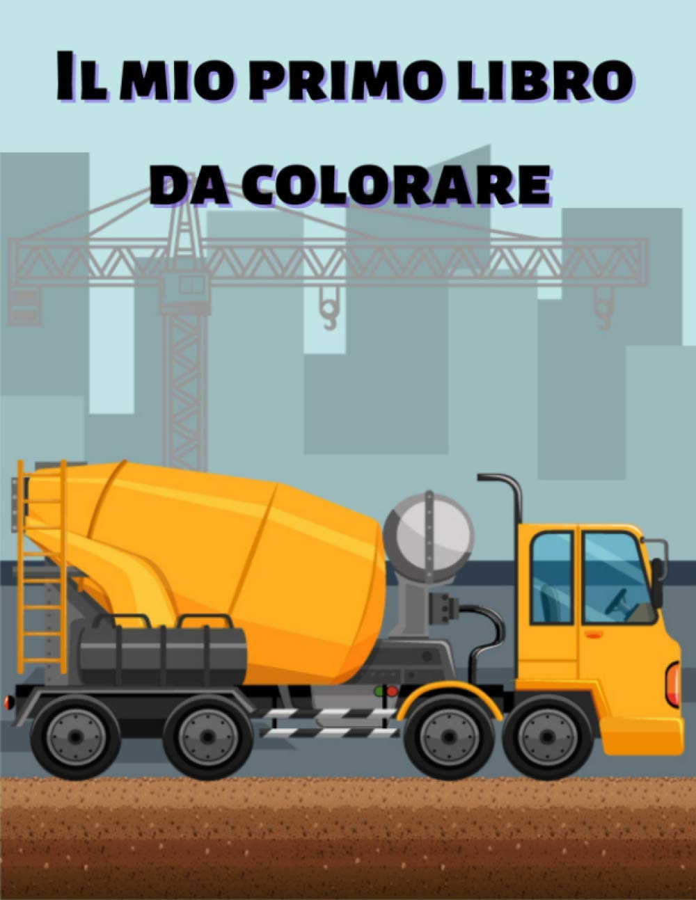 Il Mio Primo Libro Da Colorare Libro Da Colorare Per Bambini Con Camion Gru Trattori Escavatori Autocarri Con Cassone Ribaltabile Camion Della Eta 2 4 Eta 4 8 Italian Edition K Querini Adovardo