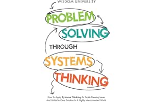 Problem Solving Through Systems Thinking: How To Apply Systems Thinking To Tackle Pressing Issues And Unfold A Clear Solution