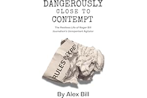 Dangerously Close to Contempt: The Restless Life of Roger Bill - Journalism's Unrepentant Agitator