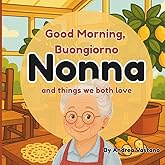 Good Morning Buongiorno Nonna and Things We Both Love: An Italian-Themed Rhyming Book For Cuddly Mornings, A Perfect Gift for Nonna and Little Ones (Goodnight & Good Morning to Nonno and Nonna)