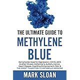 The Ultimate Guide to Methylene Blue: Remarkable Hope for Depression, COVID, AIDS & other Viruses, Alzheimer’s, Autism, Cance