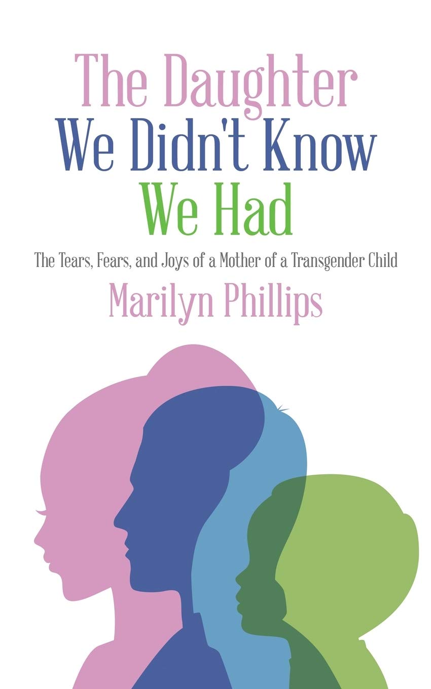 The Daughter We Didn T Know We Had The Tears Fears And Joys Of A Mother Of A Transgender Child Phillips Marilyn 9781496937407 Amazon Com Books