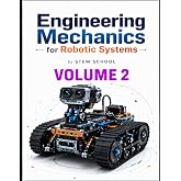 Engineering Mechanics for Robotic Systems Volume 2: Build the mechanical intelligence behind real robotic machines. (Foundation on Robotics : Mathematics, Physics &amp; Programming for Robotics)