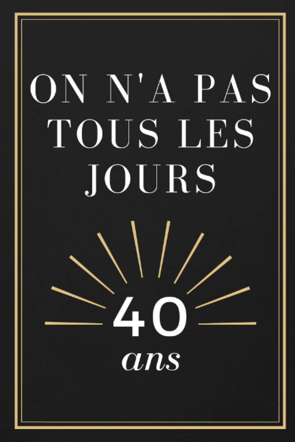 Amazon Com On N A Pas Tous Les Jours 40 Ans Carnet De Notes Avec 101 Pages Lignees Cadeau Pour Anniversaire Cadeau Original Format 15 24 X 22 86 Cm French Edition