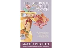 The Toe Bone and the Tooth: An Ancient Mayan Story Relived in Modern Times: Leaving Home to Come Home