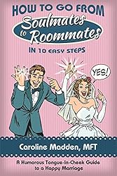 How to Go From Soul Mates to Roommates in 10 Easy Steps: (A Tongue-in-Cheek Guide to keeping the spark in marriage alive!)