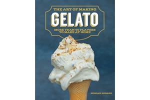 The Art of Making Gelato: More Than 50 Flavors to Make at Home