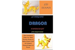3d ORIGAMI DRAGON PAPERCRAFT FOR BEGINNERS: The Complete Step- by- Step Picture Guide to Make Paper Craft 3d Origami Flying D