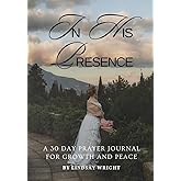 In His Presence: A 30 Day Prayer Journal for Growth and Peace
