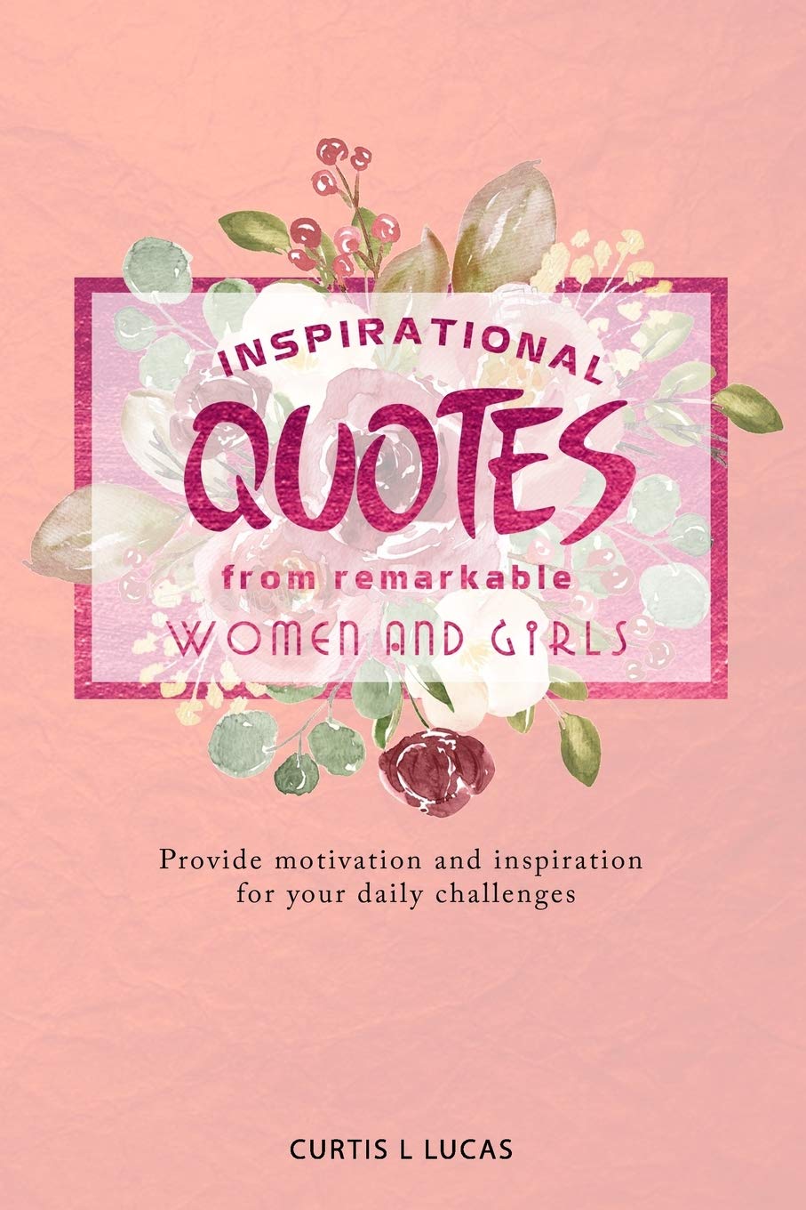 Amazon Com Inspirational Quotes From Remarkable Women And Girls Provide Motivation And Inspiration For Your Daily Challenges Lucas Curtis L Books