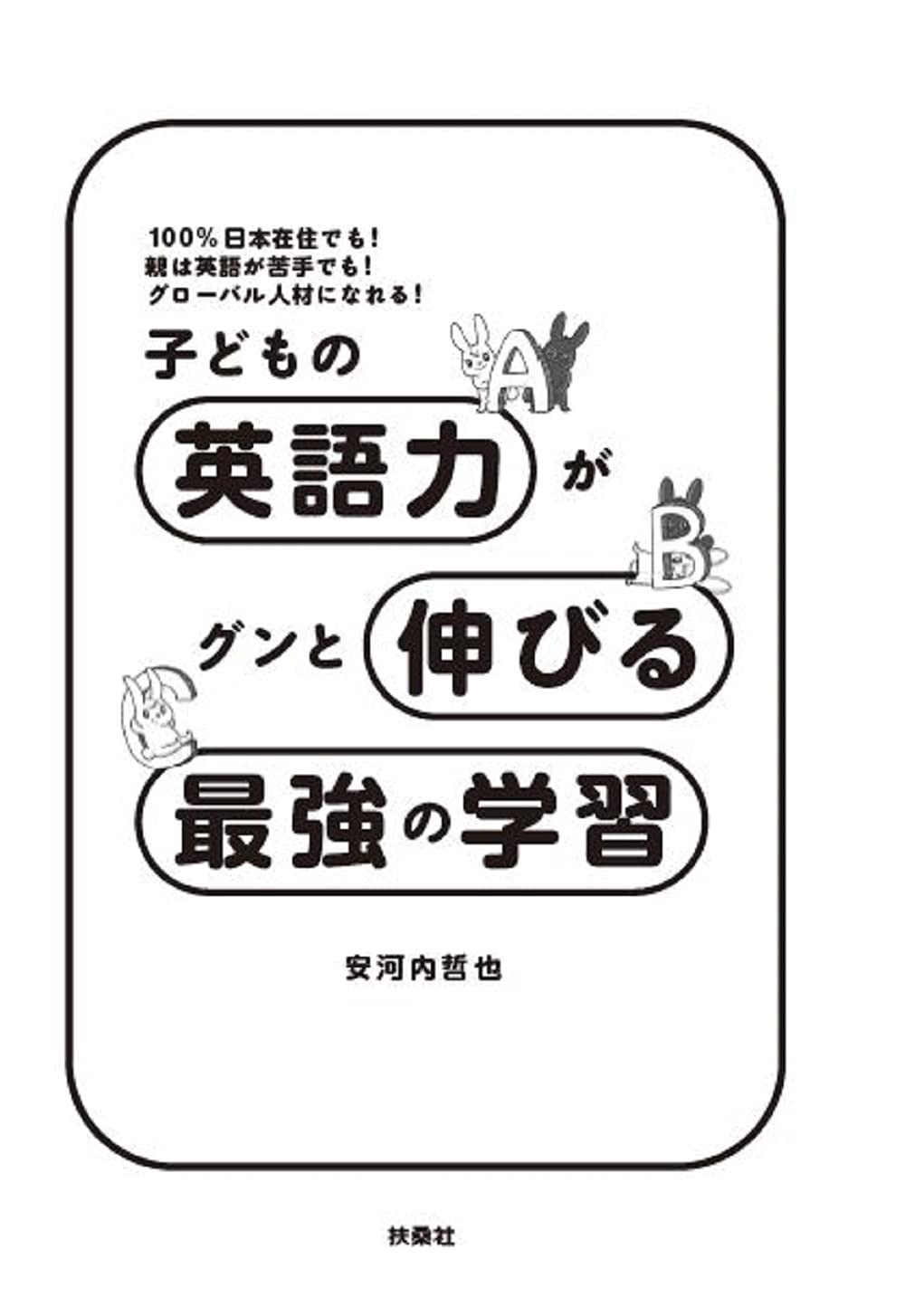 100 日本在住でも 親は英語が苦手でも グローバル人材になれる 子どもの英語力がグンと伸びる最強の学習 安河内 哲也 本 通販 Amazon
