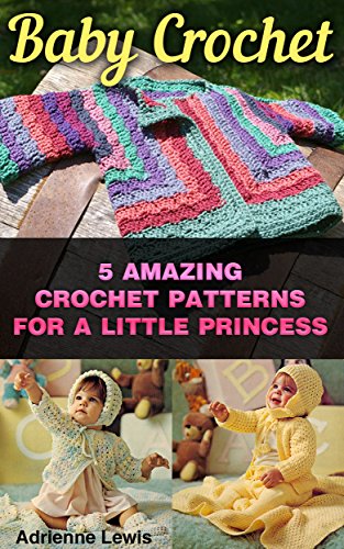 Baby Crochet: 5 Amazing Crochet Patterns For A Little Princess by [Lewis, Adrienne]