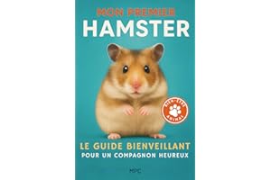 Mon Premier Hamster – Le Guide Bienveillant pour un Compagnon Heureux: Tout savoir pour choisir, apprivoiser et prendre soin 