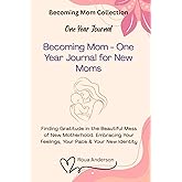 Becoming Mom - One Year Journal for New Moms: Finding Gratitude in the Beautiful Mess of New Motherhood. Embracing Your Feelings, Your Pace & Your New Identity