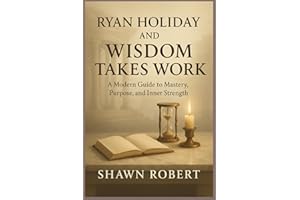 RYAN HOLIDAY AND WISDOM TAKES WORK: A Modern Guide to Mastery, Purpose, and Inner Strength