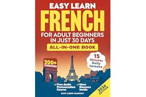 Easy Learn French for Adult Beginners in Just 30 Days (All-In-One Book): Master Grammar, Verbs & Vocabulary with 15-Minute Step-By-Step Daily Lessons & 200+ Practical Exercises (Language Learning)