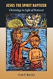 Jesus the Spirit Baptizer: Christology in Light of Pentecost by