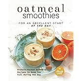 Oatmeal Smoothies for an Excellent Start of the Day: Protein-Packed Smoothie Recipes to Keep You Full During the Day