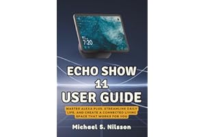 ECHO SHOW 11 USER GUIDE - The Heart of a Smarter Home: Master Alexa Plus, Streamline Daily Life, and Create a Connected Living Space That Works for You
