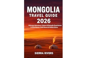 MONGOLIA TRAVEL GUIDE 2026: Ultimate Adventure, Culture & Nomadic Experiences in Ulaanbaatar, Gobi Desert & Hidden Gems