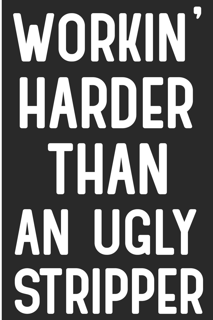 Workin' Harder Than An Ugly Stripper 