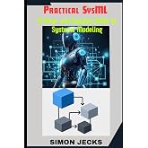 Practical SysML: A Clear and Concise Guide to Systems Modeling,Your Essential Guide to Model-Based Systems Engineering,Using Sparx Enterprise ... Accelerator: Learn Faster, Build Better)