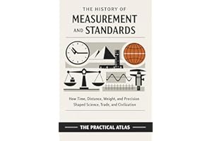 The History of Measurement and Standard: How Time, Distance, Weight, and Precision Shaped Science, Trade, and Civilization (H