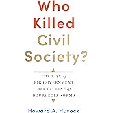 Who Killed Civil Society?: The Rise of Big Government and Decline of Bourgeois Norms