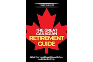 The Great Canadian Retirement Guide: What Everyone Should Know Before and After Retiring
