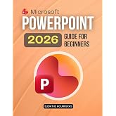 Microsoft PowerPoint 2026 Guide for Beginners: A Step By Step Beginner Friendly Guide To Creating Professional Presentations Using Smart Design Clear ... Visual Storytelling And Time Saving Features