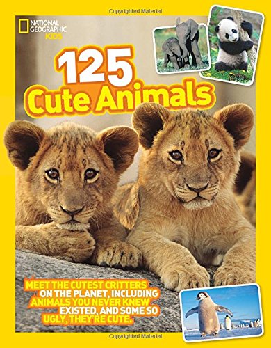 125 Cute Animals: Meet the Cutest Critters on the Planet, Including Animals You Never Knew Existed, and Some So Ugly They're Cute (National Geographic Kids)