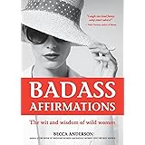 Badass Affirmations: The Wit and Wisdom of Wild Women (Inspirational Quotes for Women, Book Gift for Women, Powerful Affirmat