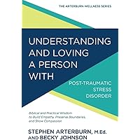 Understanding and Loving a Person with Post-traumatic Stress Disorder: Biblical and Practical Wisdom to Build Empathy, Preser