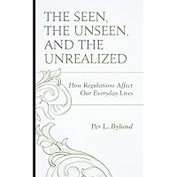 The Seen, the Unseen, and the Unrealized: How Regulations Affect Our Everyday Lives (Capitalist Thought: Studies in Philosoph