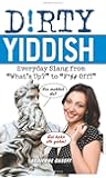 Dirty Yiddish: Everyday Slang from "What's Up?" to "F*%# Off!" (Dirty Everyday Slang)