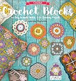 Crochet Blocks: 60 Easy-To-Make Motifs & 15 Stunning Projects by 