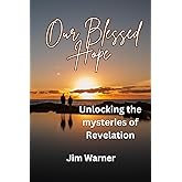 Our Blessed Hope: Unlocking the mysteries of Revelation