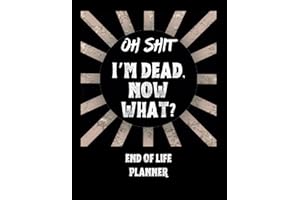 oh shit ’im dead, now what?: A Guide to My Personal Information,Hobbies & Interests,Important Documentation,Pet Information,My life memories,My Wishes,My Letters,Notes,Final Thoughts.