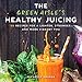 The Green Aisle's Healthy Juicing: 100 Recipes for a Lighter, Stronger, and More Vibrant You by