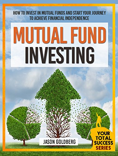 Mutual Fund Investing: How To Invest In Mutual Funds And Start Your Journey To Achieve Financial Independence (Mutual Funds For Beginners, Mutual Fund ... (Your Total Success Series Book 17)