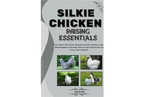SILKIE CHICKEN RAISING ESSENTIALS: Expert Guide to Silkie Chickens, Husbandry Techniques, Breeding for Show, Health, Coop Design, Egg & Meat Production, Nutrition Guide & Pet Care Tips for Beginners