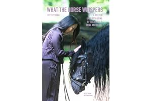 What The Horse Whispers: A Deeper Understanding of the Horse’s Mind and Heart