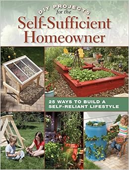 DIY Projects for the Self-Sufficient Homeowner: 25 Ways to Build a Self-Reliant Lifestyle