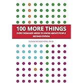 100 MORE THINGS EVERY DESIGNER NEEDS TO KNOW ABOUT PEOPLE: SECOND EDITION